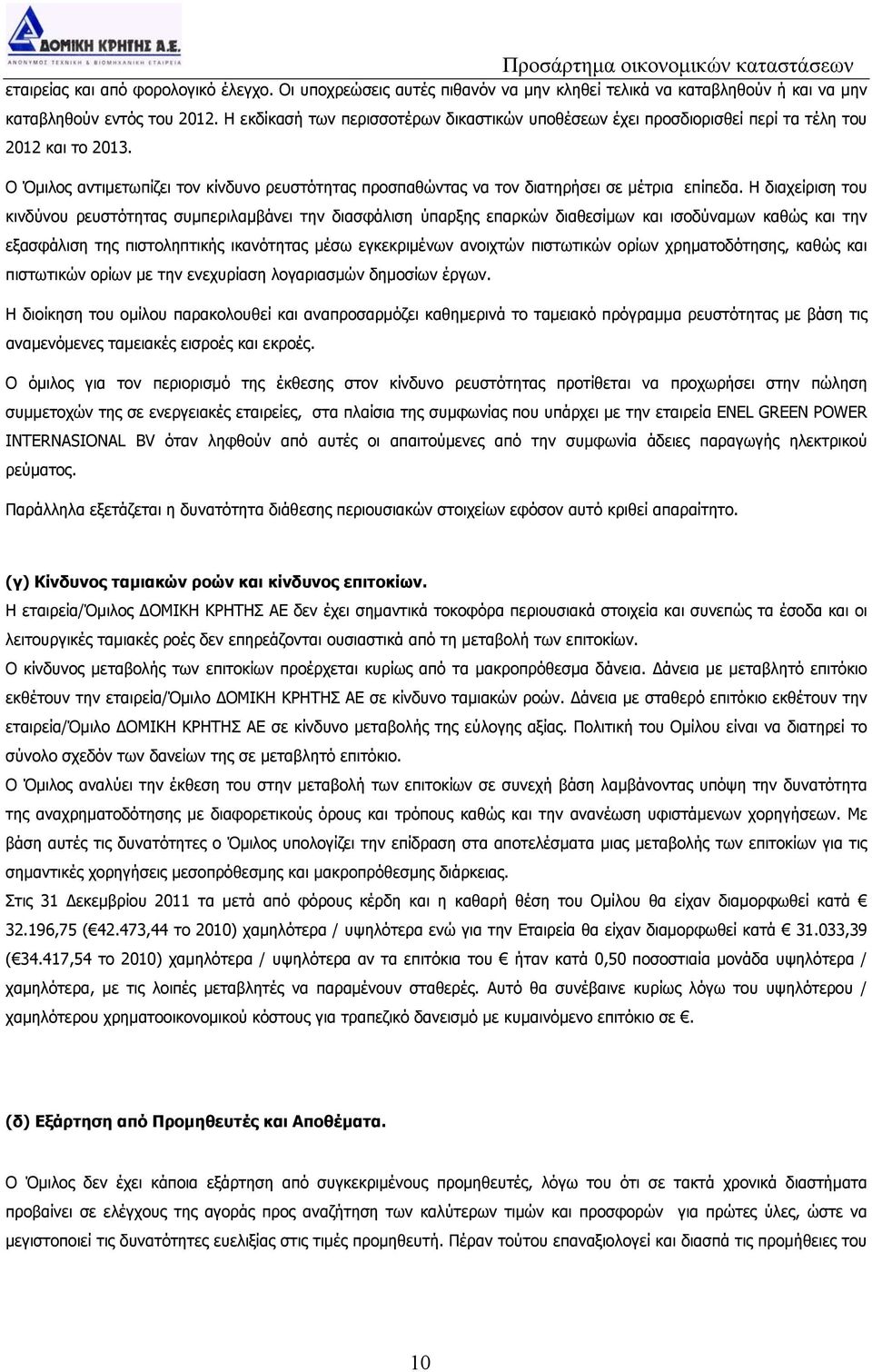 Η διαχείριση του κινδύνου ρευστότητας συμπεριλαμβάνει την διασφάλιση ύπαρξης επαρκών διαθεσίμων και ισοδύναμων καθώς και την εξασφάλιση της πιστοληπτικής ικανότητας μέσω εγκεκριμένων ανοιχτών