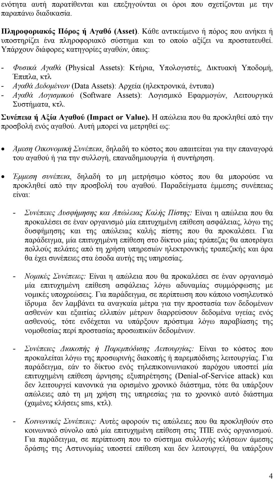 Υπάρχουν διάφορες κατηγορίες αγαθών, όπως: - Φυσικά Αγαθά (Physical Assets): Κτήρια, Υπολογιστές, ικτυακή Υποδοµή, Έπιπλα, κτλ - Αγαθά εδοµένων (Data Assets): Αρχεία (ηλεκτρονικά, έντυπα) - Αγαθά