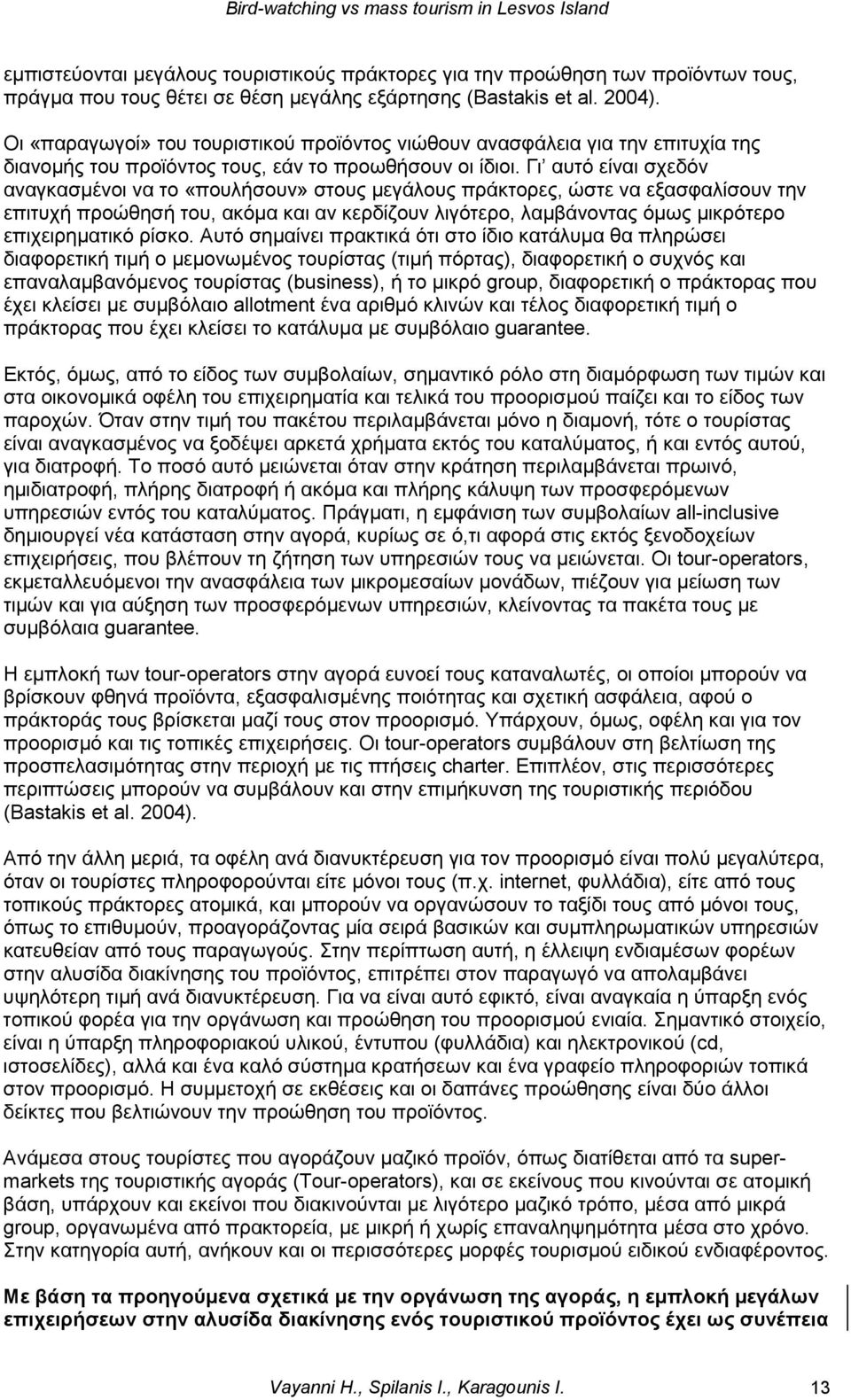 Γι αυτό είναι σχεδόν αναγκασμένοι να το «πουλήσουν» στους μεγάλους πράκτορες, ώστε να εξασφαλίσουν την επιτυχή προώθησή του, ακόμα και αν κερδίζουν λιγότερο, λαμβάνοντας όμως μικρότερο επιχειρηματικό