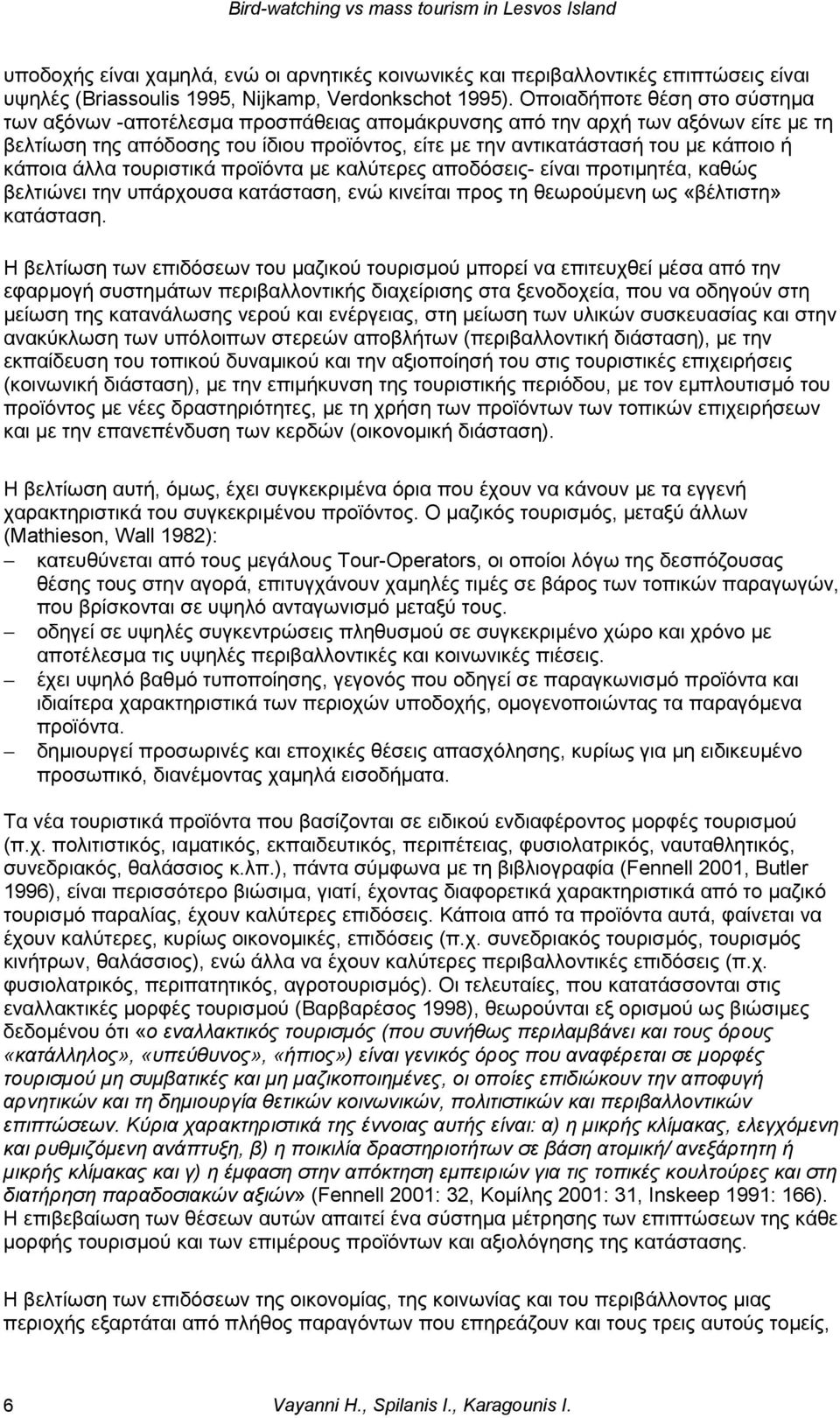 κάποια άλλα τουριστικά προϊόντα με καλύτερες αποδόσεις- είναι προτιμητέα, καθώς βελτιώνει την υπάρχουσα κατάσταση, ενώ κινείται προς τη θεωρούμενη ως «βέλτιστη» κατάσταση.