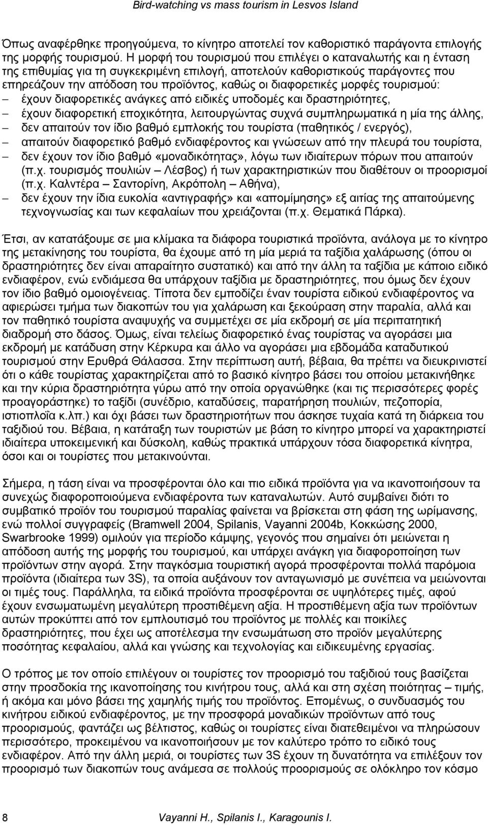 διαφορετικές μορφές τουρισμού: έχουν διαφορετικές ανάγκες από ειδικές υποδομές και δραστηριότητες, έχουν διαφορετική εποχικότητα, λειτουργώντας συχνά συμπληρωματικά η μία της άλλης, δεν απαιτούν τον