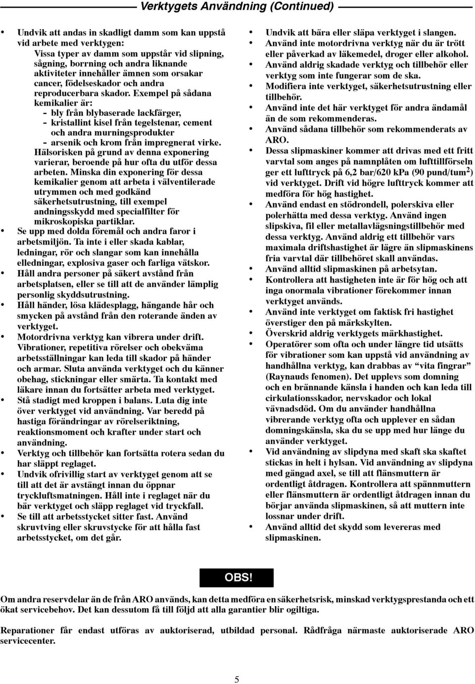 Exempel på sådana kemikalier är: - bly från blybaserade lackfärger, - kristallint kisel från tegelstenar, cement och andra murningsprodukter - arsenik och krom från impregnerat virke.