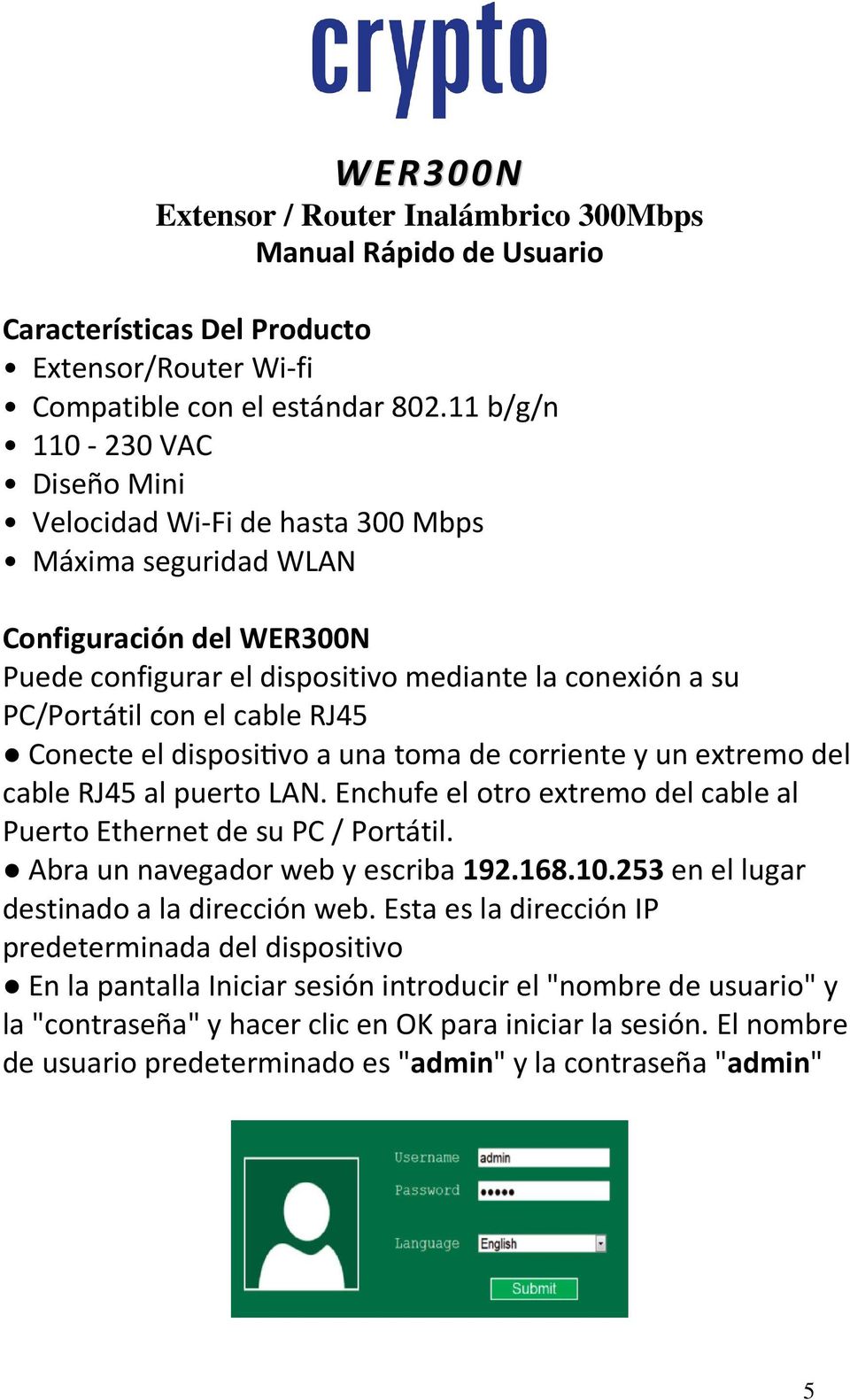 RJ45 Conecte el disposi vo a una toma de corriente y un extremo del cable RJ45 al puerto LAN. Enchufe el otro extremo del cable al Puerto Ethernet de su PC / Portátil.