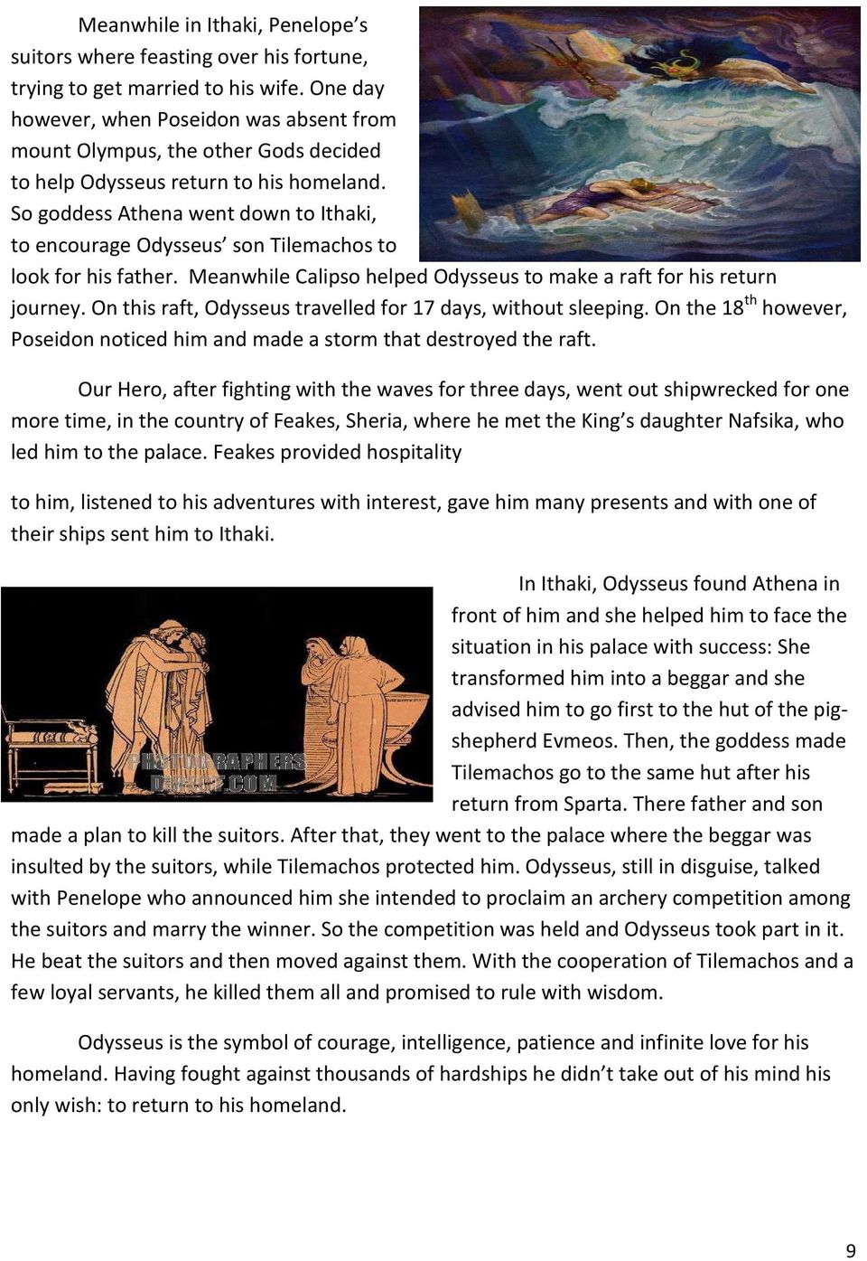 So goddess Athena went down to Ithaki, to encourage Odysseus son Tilemachos to look for his father. Meanwhile Calipso helped Odysseus to make a raft for his return journey.