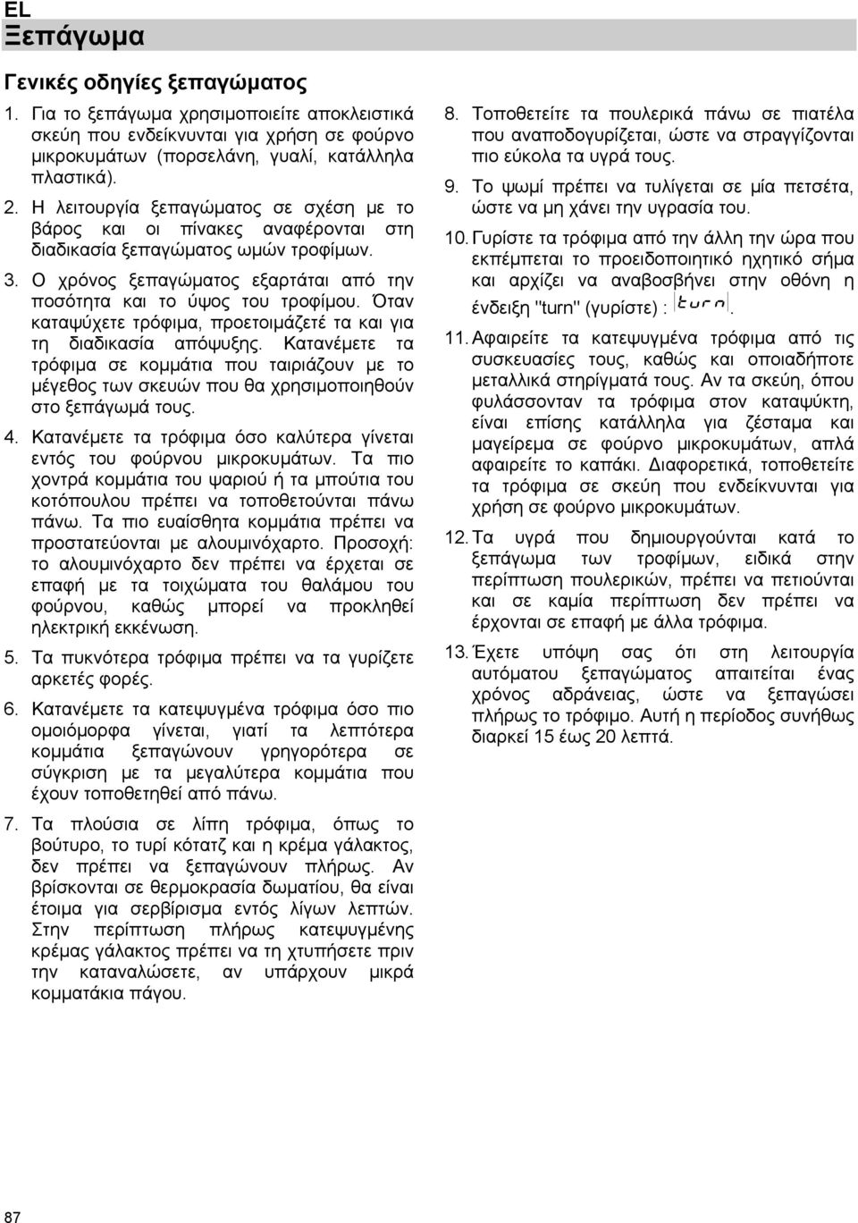 Όταν καταψύχετε τρόφιμα, προετοιμάζετέ τα και για τη διαδικασία απόψυξης. Κατανέμετε τα τρόφιμα σε κομμάτια που ταιριάζουν με το μέγεθος των σκευών που θα χρησιμοποιηθούν στο ξεπάγωμά τους. 4.