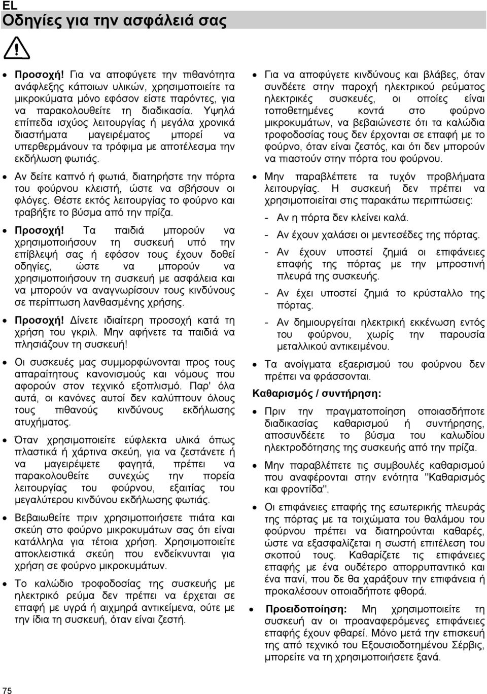 Αν δείτε καπνό ή φωτιά, διατηρήστε την πόρτα του φούρνου κλειστή, ώστε να σβήσουν οι φλόγες. Θέστε εκτός λειτουργίας το φούρνο και τραβήξτε το βύσμα από την πρίζα. Προσοχή!
