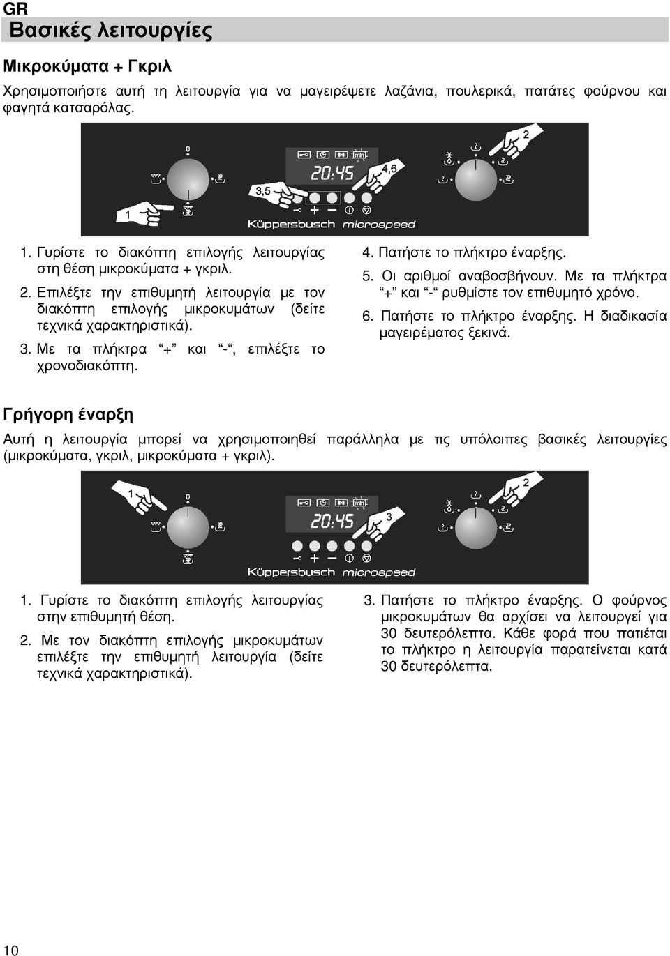 Με τα πλήκτρα + και -, επιλέξτε το χρονοδιακόπτη. 4. Πατήστε το πλήκτρο έναρξης. 5. Οι αριθµοί αναβοσβήνουν. Με τα πλήκτρα + και - ρυθµίστε τον επιθυµητό χρόνο. 6. Πατήστε το πλήκτρο έναρξης. Η διαδικασία µαγειρέµατος ξεκινά.