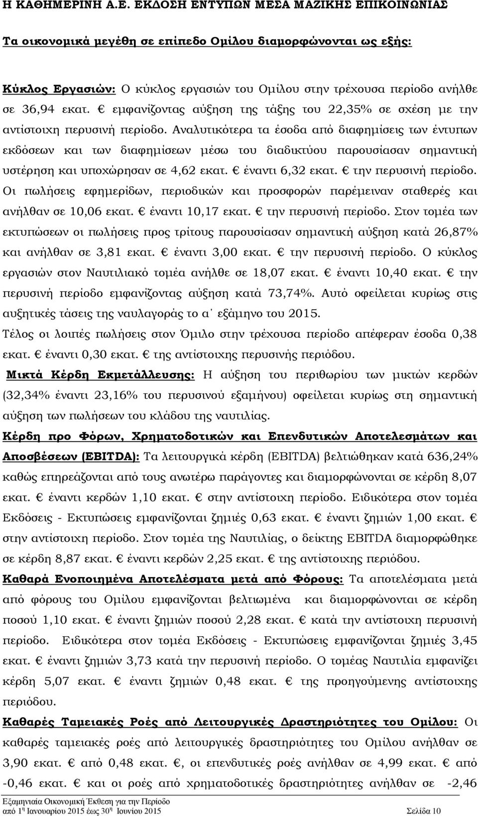 Αναλυτικότερα τα έσοδα από διαφημίσεις των έντυπων εκδόσεων και των διαφημίσεων μέσω του διαδικτύου παρουσίασαν σημαντική υστέρηση και υποχώρησαν σε 4,62 εκατ. έναντι 6,32 εκατ. την περυσινή περίοδο.