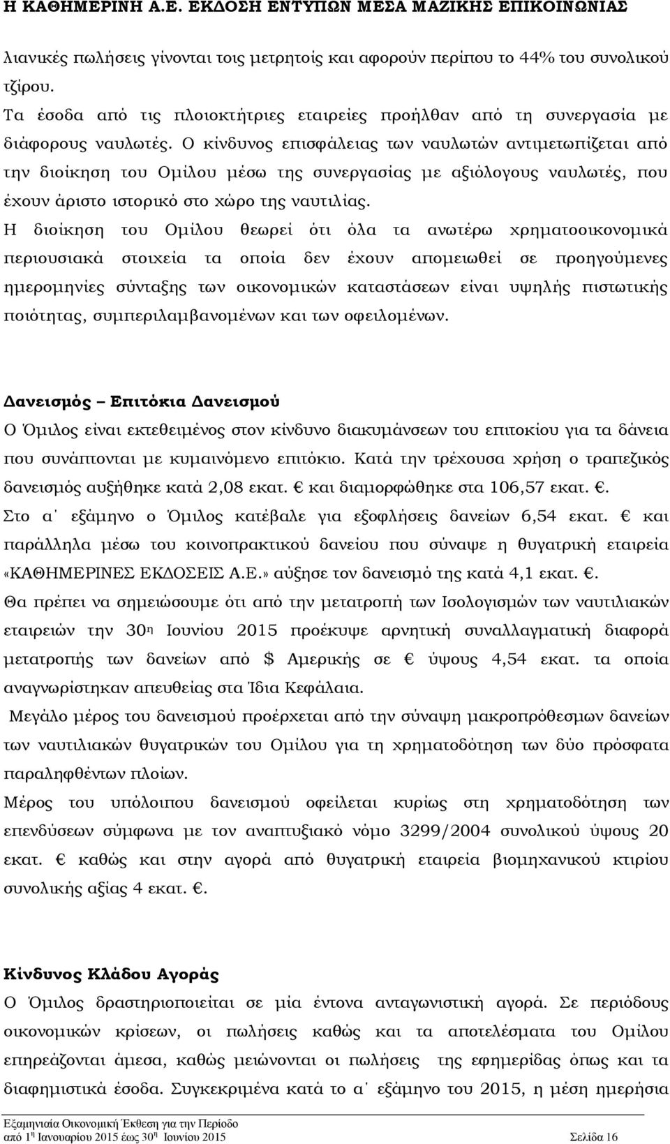 Η διοίκηση του Ομίλου θεωρεί ότι όλα τα ανωτέρω χρηματοοικονομικά περιουσιακά στοιχεία τα οποία δεν έχουν απομειωθεί σε προηγούμενες ημερομηνίες σύνταξης των οικονομικών καταστάσεων είναι υψηλής