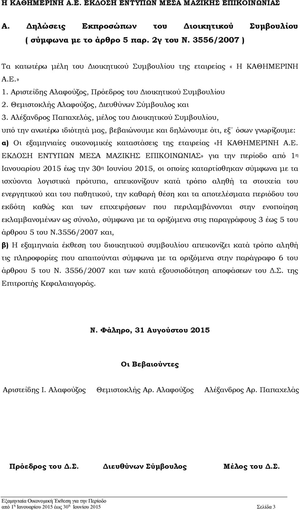 Αλέξανδρος Παπαχελάς, μέλος του Διοικητικού Συμβουλίου, υπό την ανωτέρω ιδιότητά μας, βεβαιώνουμε και δηλώνουμε ότι, εξ όσων γνωρίζουμε: α) Οι εξαμηνιαίες οικονομικές καταστάσεις της εταιρείας «Η