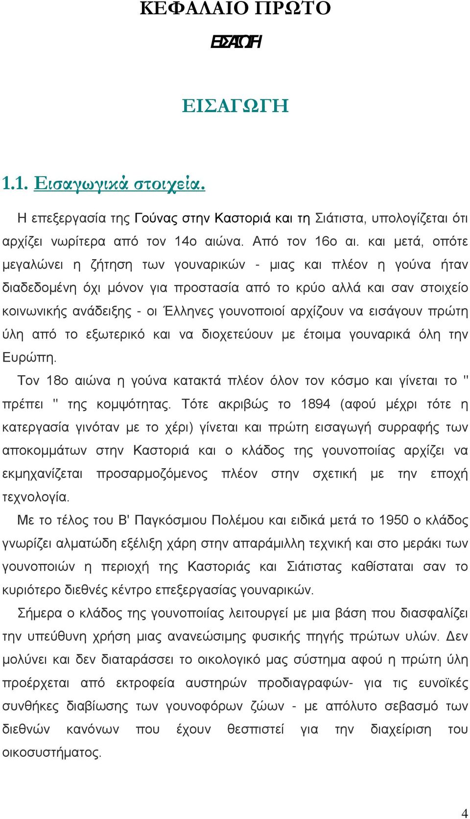 αρχίζουν να εισάγουν πρώτη ύλη από το εξωτερικό και να διοχετεύουν με έτοιμα γουναρικά όλη την Ευρώπη. Τον 18ο αιώνα η γούνα κατακτά πλέον όλον τον κόσμο και γίνεται το " πρέπει " της κομψότητας.