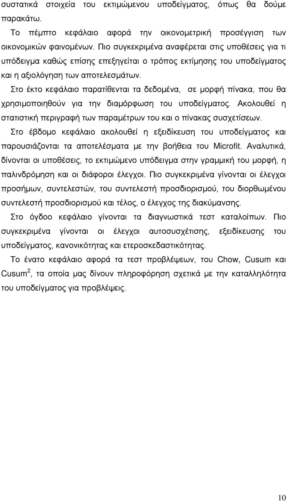 Στο έκτο κεφάλαιο παρατίθενται τα δεδομένα, σε μορφή πίνακα, που θα χρησιμοποιηθούν για την διαμόρφωση του υποδείγματος. Ακολουθεί η στατιστική περιγραφή των παραμέτρων του και ο πίνακας συσχετίσεων.