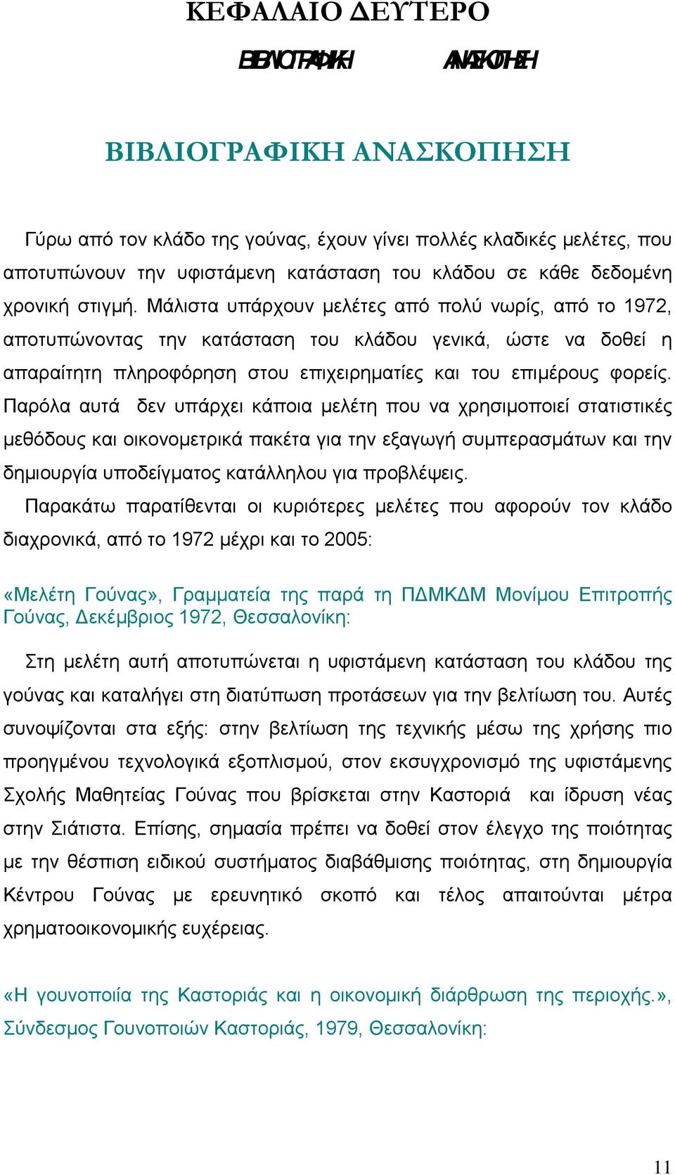 Μάλιστα υπάρχουν μελέτες από πολύ νωρίς, από το 1972, αποτυπώνοντας την κατάσταση του κλάδου γενικά, ώστε να δοθεί η απαραίτητη πληροφόρηση στου επιχειρηματίες και του επιμέρους φορείς.