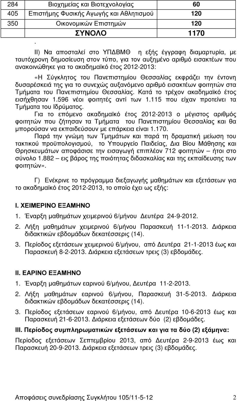 Πανεπιστηµίου Θεσσαλίας εκφράζει την έντονη δυσαρέσκειά της για το συνεχώς αυξανόµενο αριθµό εισακτέων φοιτητών στα Τµήµατα του Πανεπιστηµίου Θεσσαλίας. Κατά το τρέχον ακαδηµαϊκό έτος εισήχθησαν 1.