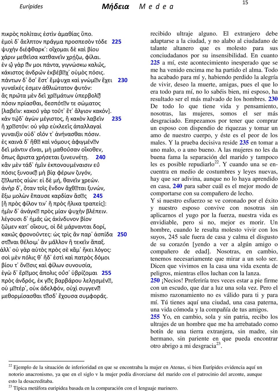 πάντων δ ὅσ ἔστ ἔμψυχα καὶ γνώμην ἔχει 230 γυναι κές ἐσμεν ἀθλιώτατον φυτόν: ἃς πρω τα μὲν δει χρημάτων ὑπερβολη πόσιν πρίασθαι, δεσπότην τε σώματος [λαβει ν: κακου γὰρ του τ ἔτ ἄλγιον κακόν].