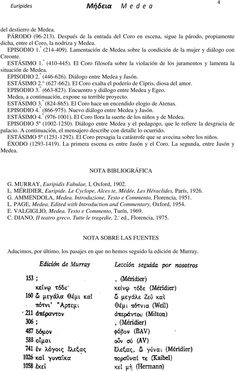 º (446-626). Diálogo entre Medea y Jasón. ESTÁSIMO 2. (627-662). El Coro exalta el poderío de Cipris, diosa del amor. EPISODIO 3. º (663-823). Encuentro y diálogo entre Medea y Egeo.