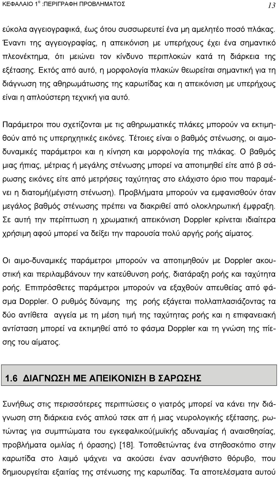 Εκτός από αυτό, η µορφολογία πλακών θεωρείται σηµαντική για τη διάγνωση της αθηρωµάτωσης της καρωτίδας και η απεικόνιση µε υπερήχους είναι η απλούστερη τεχνική για αυτό.