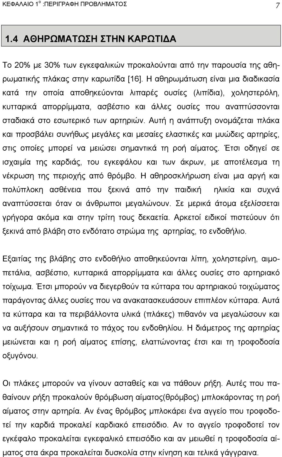 αρτηριών. Αυτή η ανάπτυξη ονοµάζεται πλάκα και προσβάλει συνήθως µεγάλες και µεσαίες ελαστικές και µυώδεις αρτηρίες, στις οποίες µπορεί να µειώσει σηµαντικά τη ροή αίµατος.