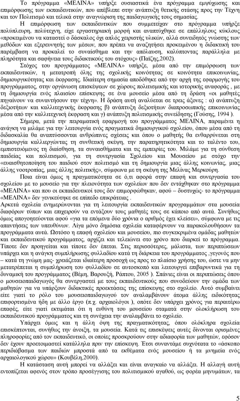 Η επιμόρφωση των εκπαιδευτικών που συμμετείχαν στο πρόγραμμα υπήρξε πολύπλευρη, πολύτεχνη, είχε εργαστηριακή μορφή και αναπτύχθηκε σε επάλληλους κύκλους «προκειμένου να καταστεί ο δάσκαλος όχι απλός