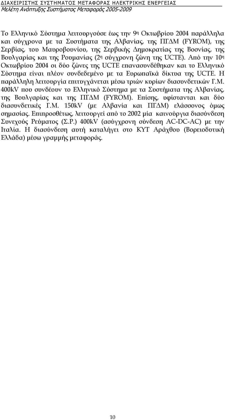 Από την 10 η Οκτωβρίου 2004 οι δύο ζώνες της UCTE επανασυνδέθηκαν και το Ελληνικό Σύστηµα είναι πλέον συνδεδεµένο µε τα Ευρωπαϊκά δίκτυα της UCTE.