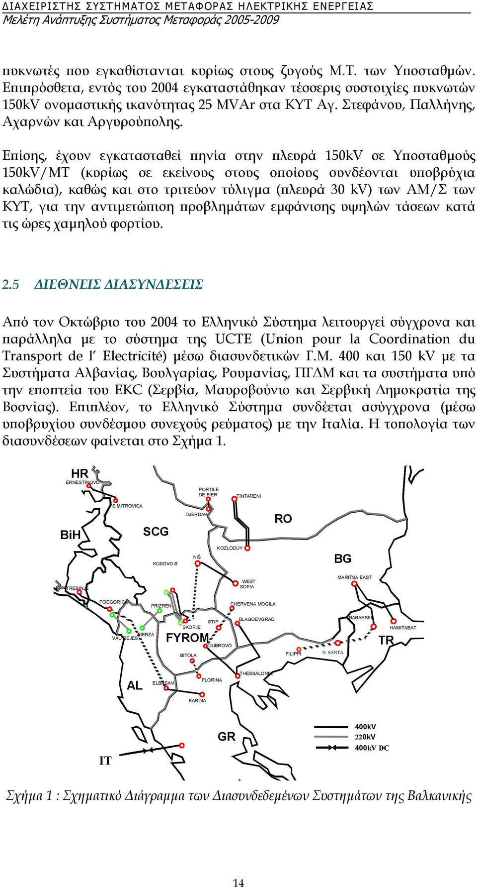 Επίσης, έχουν εγκατασταθεί πηνία στην πλευρά 150kV σε Υποσταθµούς 150kV/ΜΤ (κυρίως σε εκείνους στους οποίους συνδέονται υποβρύχια καλώδια), καθώς και στο τριτεύον τύλιγµα (πλευρά 30 kv) των ΑΜ/Σ των