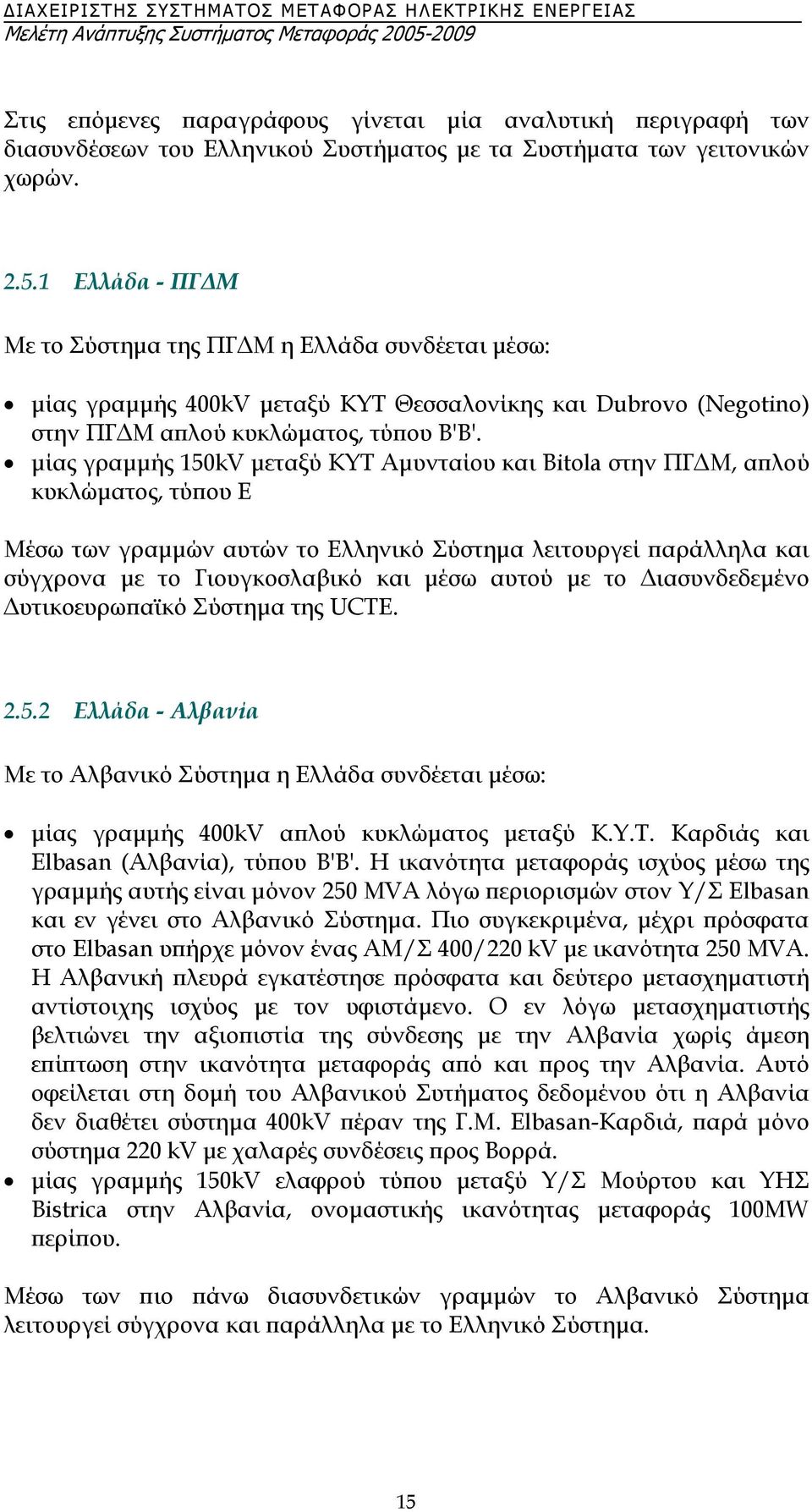 µίας γραµµής 150kV µεταξύ ΚΥΤ Αµυνταίου και Bitola στην ΠΓ Μ, απλού κυκλώµατος, τύπου E Μέσω των γραµµών αυτών το Ελληνικό Σύστηµα λειτουργεί παράλληλα και σύγχρονα µε το Γιουγκοσλαβικό και µέσω