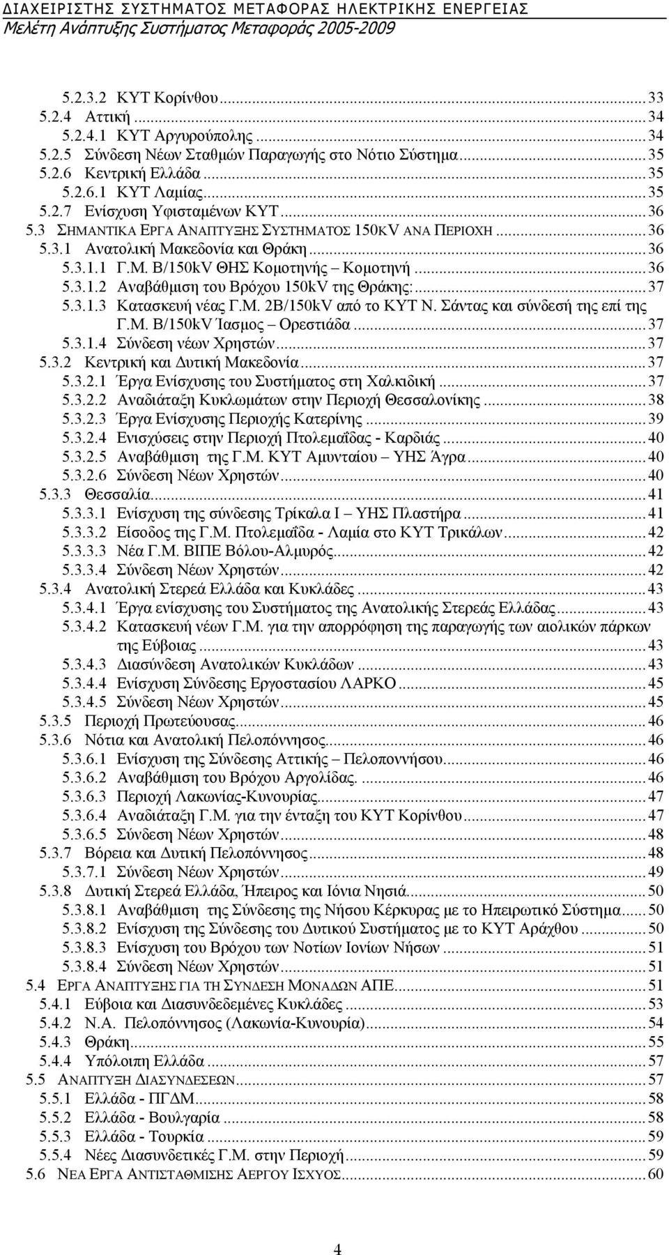 ..37 5.3.1.3 Κατασκευή νέας Γ.Μ. 2Β/150kV από το ΚΥΤ Ν. Σάντας και σύνδεσή της επί της Γ.Μ. Β/150kV Ίασµος Ορεστιάδα...37 5.3.1.4 Σύνδεση νέων Χρηστών...37 5.3.2 Κεντρική και υτική Μακεδονία...37 5.3.2.1 Έργα Ενίσχυσης του Συστήµατος στη Χαλκιδική.