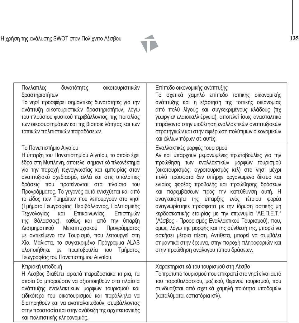 Το Πανεπιστήμιο Αιγαίου Η ύπαρξη του Πανεπιστημίου Αιγαίου, το οποίο έχει έδρα στη Μυτιλήνη, αποτελεί σημαντικό πλεονέκτημα για την παροχή τεχνογνωσίας και εμπειρίας στον αναπτυξιακό σχεδιασμό, αλλά