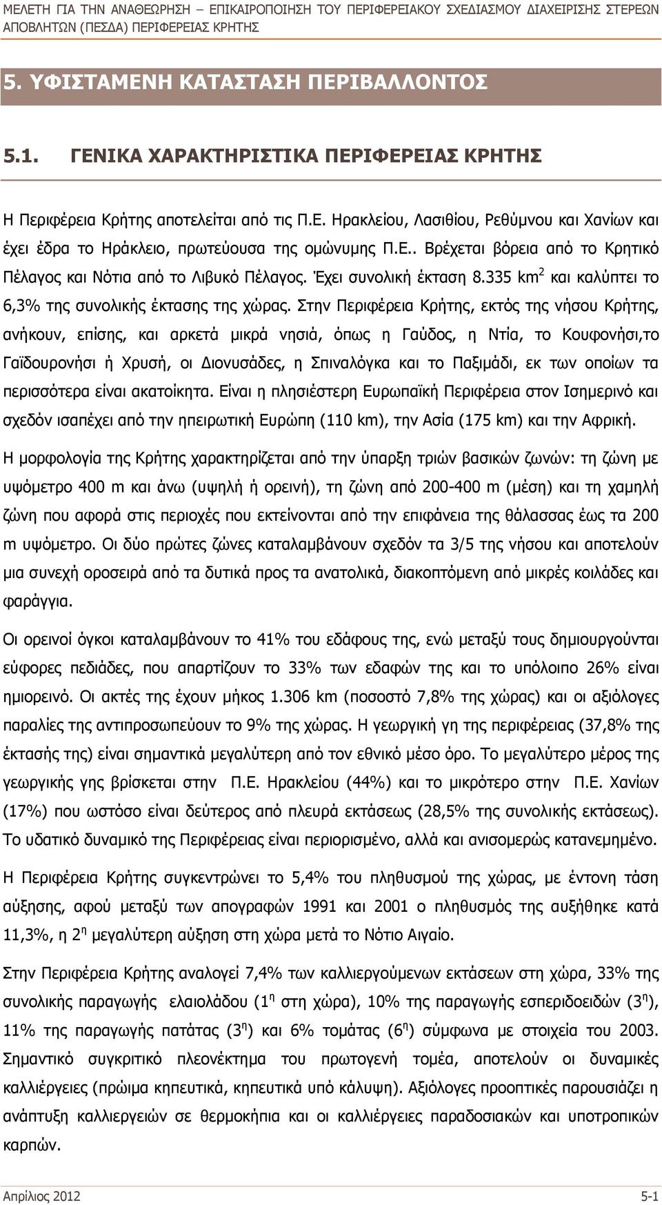 Στην Περιφέρεια Κρήτης, εκτός της νήσου Κρήτης, ανήκουν, επίσης, και αρκετά μικρά νησιά, όπως η Γαύδος, η Ντία, το Κουφονήσι,το Γαϊδουρονήσι ή Χρυσή, οι Διονυσάδες, η Σπιναλόγκα και το Παξιμάδι, εκ