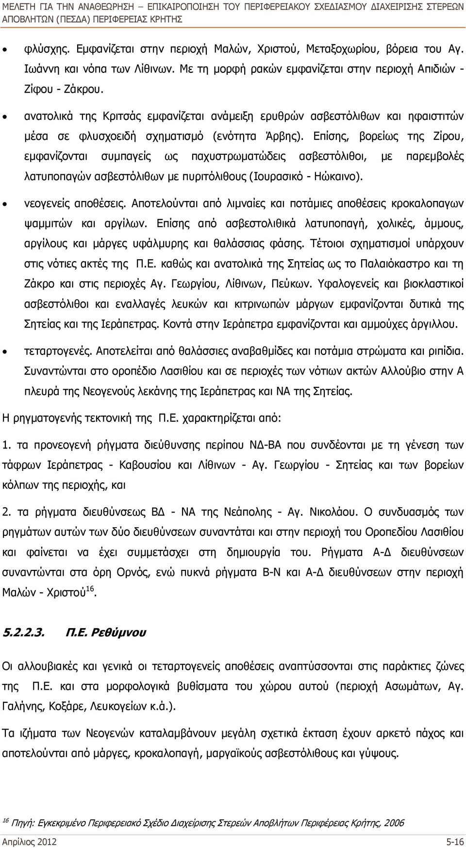 Επίσης, βορείως της Ζίρου, εμφανίζονται συμπαγείς ως παχυστρωματώδεις ασβεστόλιθοι, με παρεμβολές λατυποπαγών ασβεστόλιθων με πυριτόλιθους (Ιουρασικό - Ηώκαινο). νεογενείς αποθέσεις.