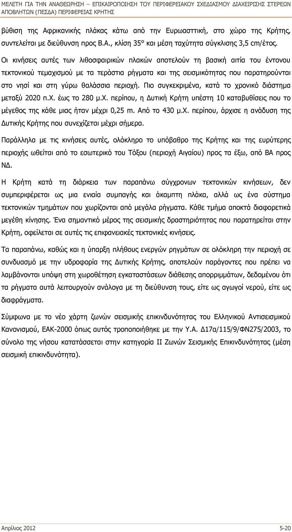 περιοχή. Πιο συγκεκριμένα, κατά το χρονικό διάστημα μεταξύ 2020 π.χ. έως το 280 μ.χ. περίπου, η Δυτική Κρήτη υπέστη 10 καταβυθίσεις που το μέγεθος της κάθε μιας ήταν μέχρι 0,25 m. Από το 430 μ.χ. περίπου, άρχισε η ανάδυση της Δυτικής Κρήτης που συνεχίζεται μέχρι σήμερα.