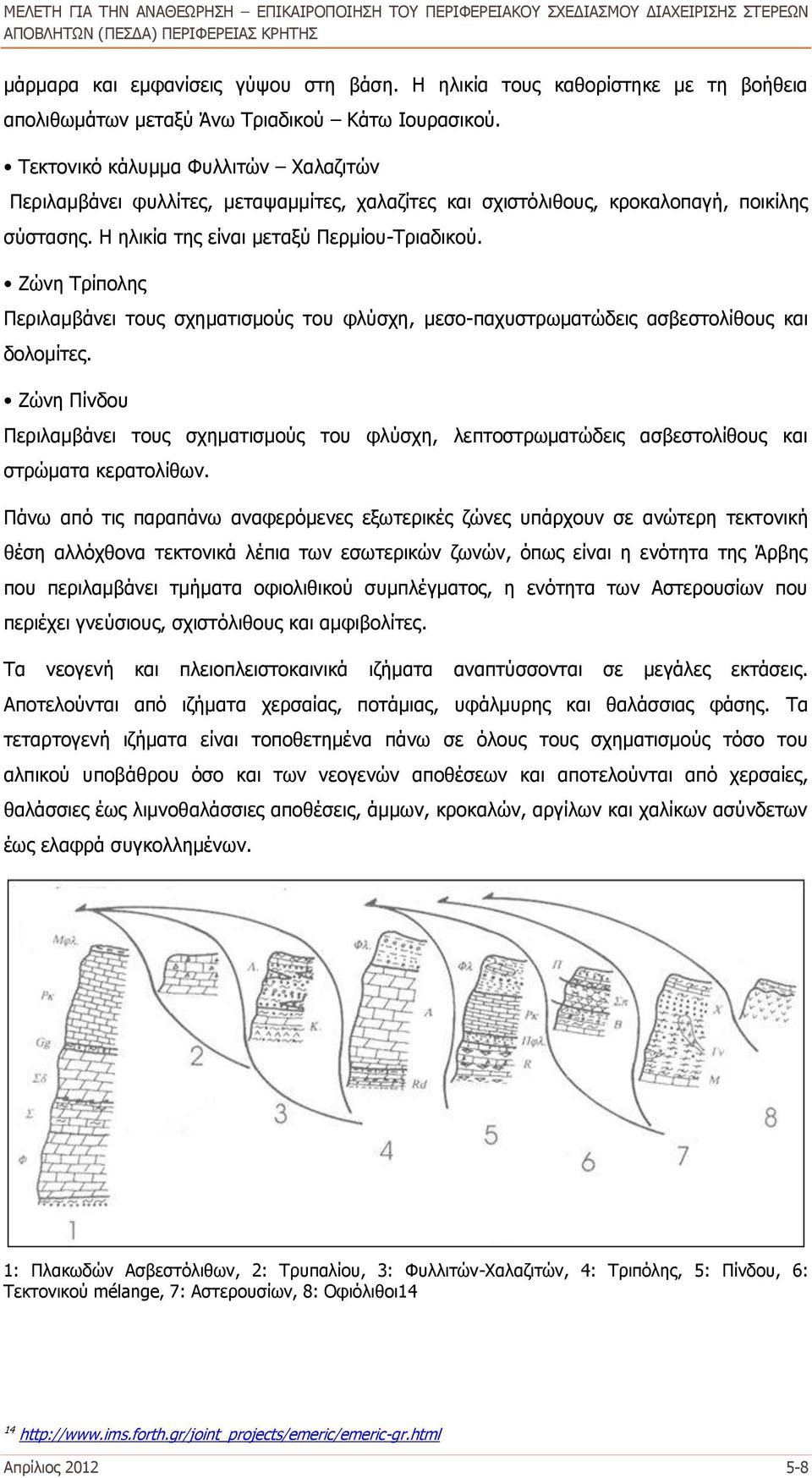 Ζώνη Τρίπολης Περιλαμβάνει τους σχηματισμούς του φλύσχη, μεσο-παχυστρωματώδεις ασβεστολίθους και δολομίτες.