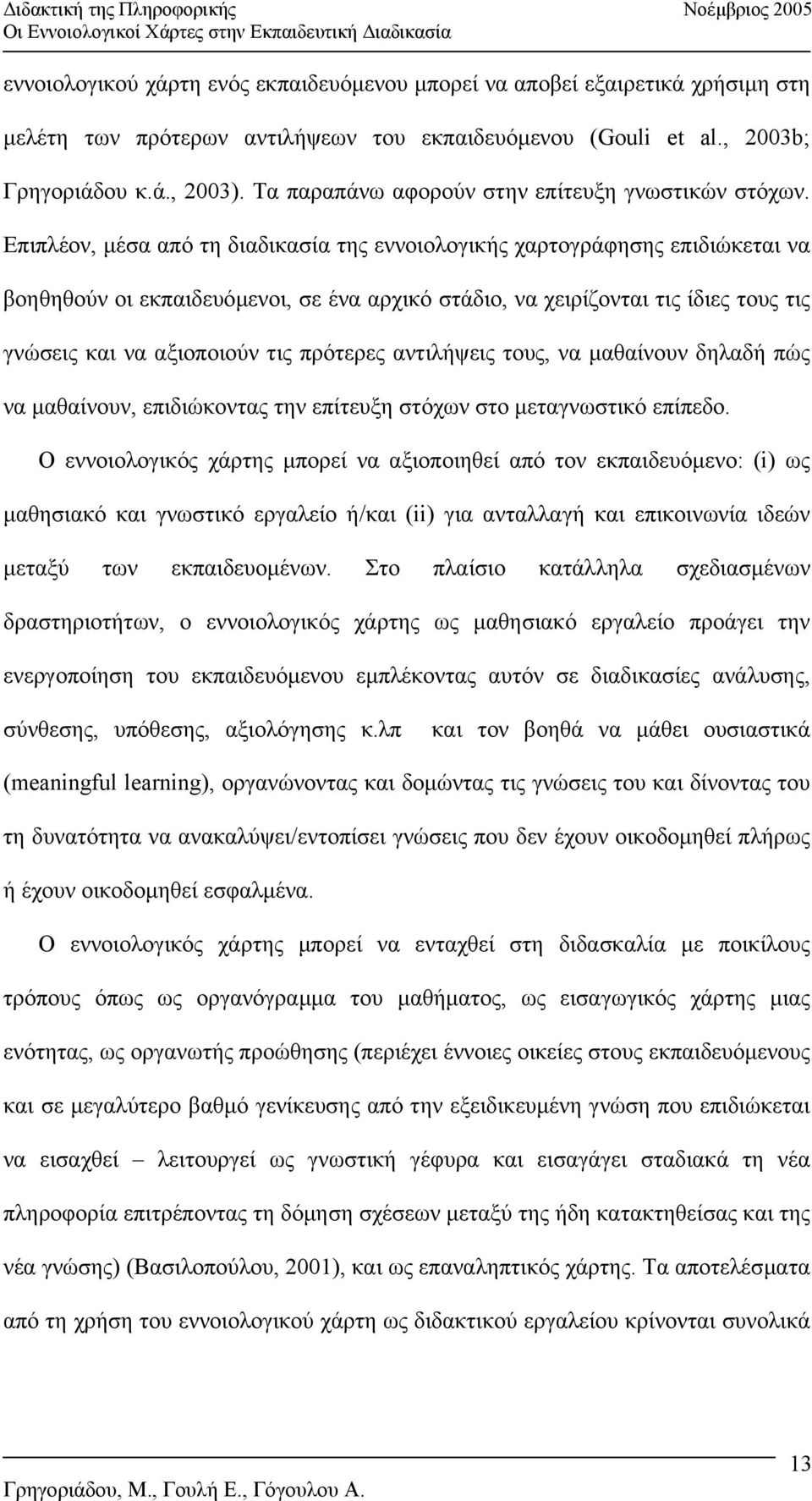 Επιπλέον, µέσα από τη διαδικασία της εννοιολογικής χαρτογράφησης επιδιώκεται να βοηθηθούν οι εκπαιδευόµενοι, σε ένα αρχικό στάδιο, να χειρίζονται τις ίδιες τους τις γνώσεις και να αξιοποιούν τις