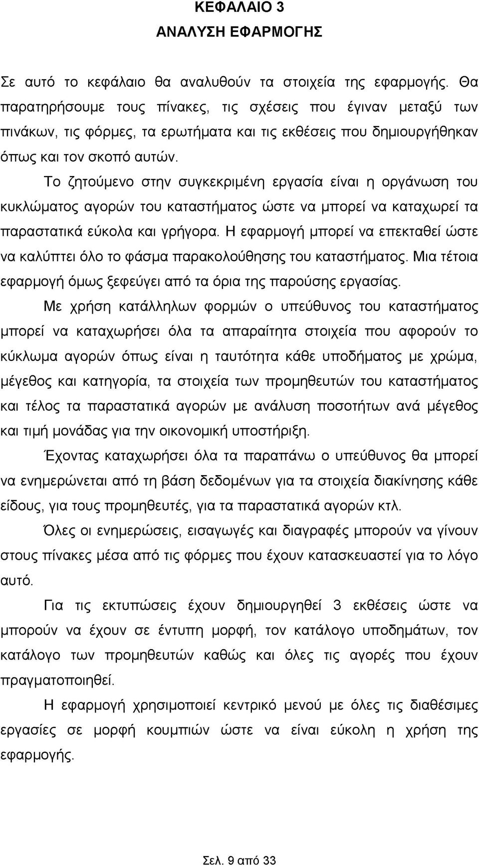 Το ζητούμενο στην συγκεκριμένη εργασία είναι η οργάνωση του κυκλώματος αγορών του καταστήματος ώστε να μπορεί να καταχωρεί τα παραστατικά εύκολα και γρήγορα.