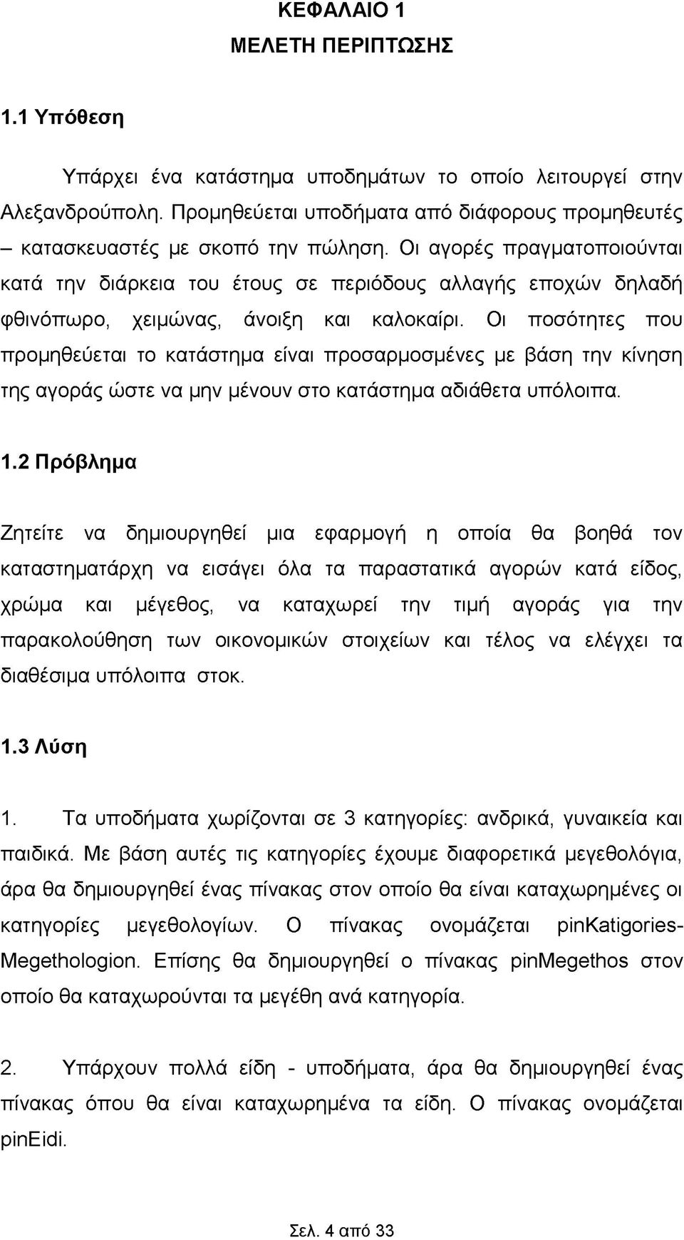 Οι ποσότητες που προμηθεύεται το κατάστημα είναι προσαρμοσμένες με βάση την κίνηση της αγοράς ώστε να μην μένουν στο κατάστημα αδιάθετα υπόλοιπα. 1.