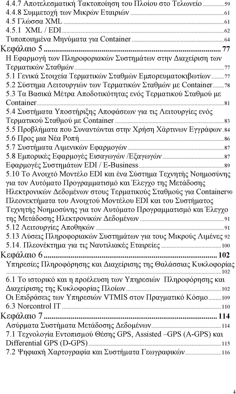 ..78 5.3 Τα Βασικά Μέτρα Αποδοτικότητας ενός Τερματικού Σταθμού με Container...81 5.4 Συστήματα Υποστήριξης Αποφάσεων για τις Λειτουργίες ενός Τερματικού Σταθμού με Container...83 5.