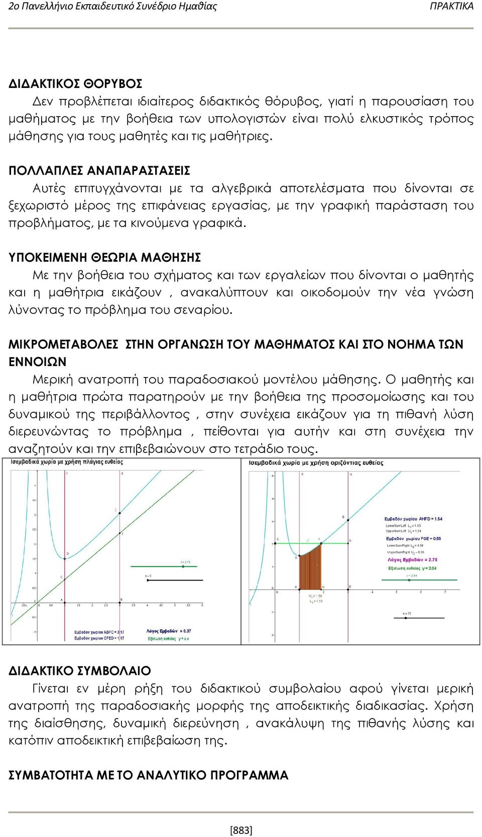 ΠΟΛΛΑΠΛΕΣ ΑΝΑΠΑΡΑΣΤΑΣΕΙΣ Αυτές επιτυγχάνονται με τα αλγεβρικά αποτελέσματα που δίνονται σε ξεχωριστό μέρος της επιφάνειας εργασίας, με την γραφική παράσταση του προβλήματος, με τα κινούμενα γραφικά.