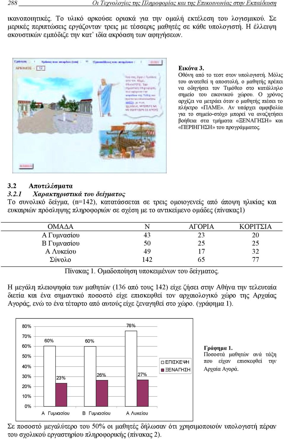 Μόλις του ανατεθεί η αποστολή, ο µαθητής πρέπει να οδηγήσει τον Τιµόθεο στο κατάλληλο σηµείο του εικονικού χώρου. Ο χρόνος αρχίζει να µετράει όταν ο µαθητής πιέσει το πλήκτρο «ΠΑΜΕ».