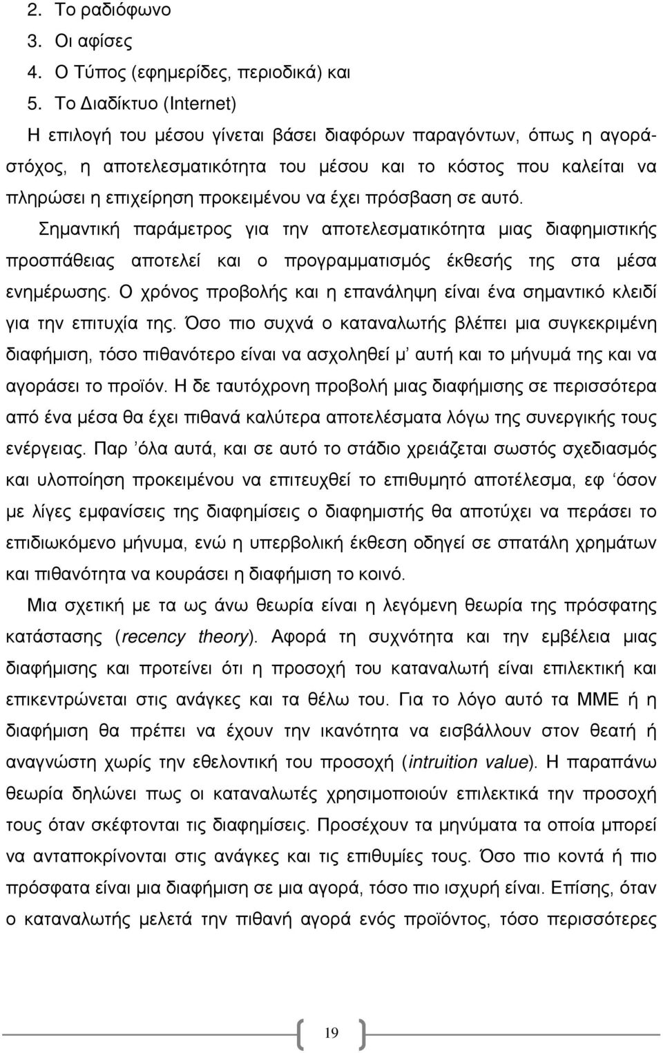 έχει πρόσβαση σε αυτό. Σημαντική παράμετρος για την αποτελεσματικότητα μιας διαφημιστικής προσπάθειας αποτελεί και ο προγραμματισμός έκθεσής της στα μέσα ενημέρωσης.