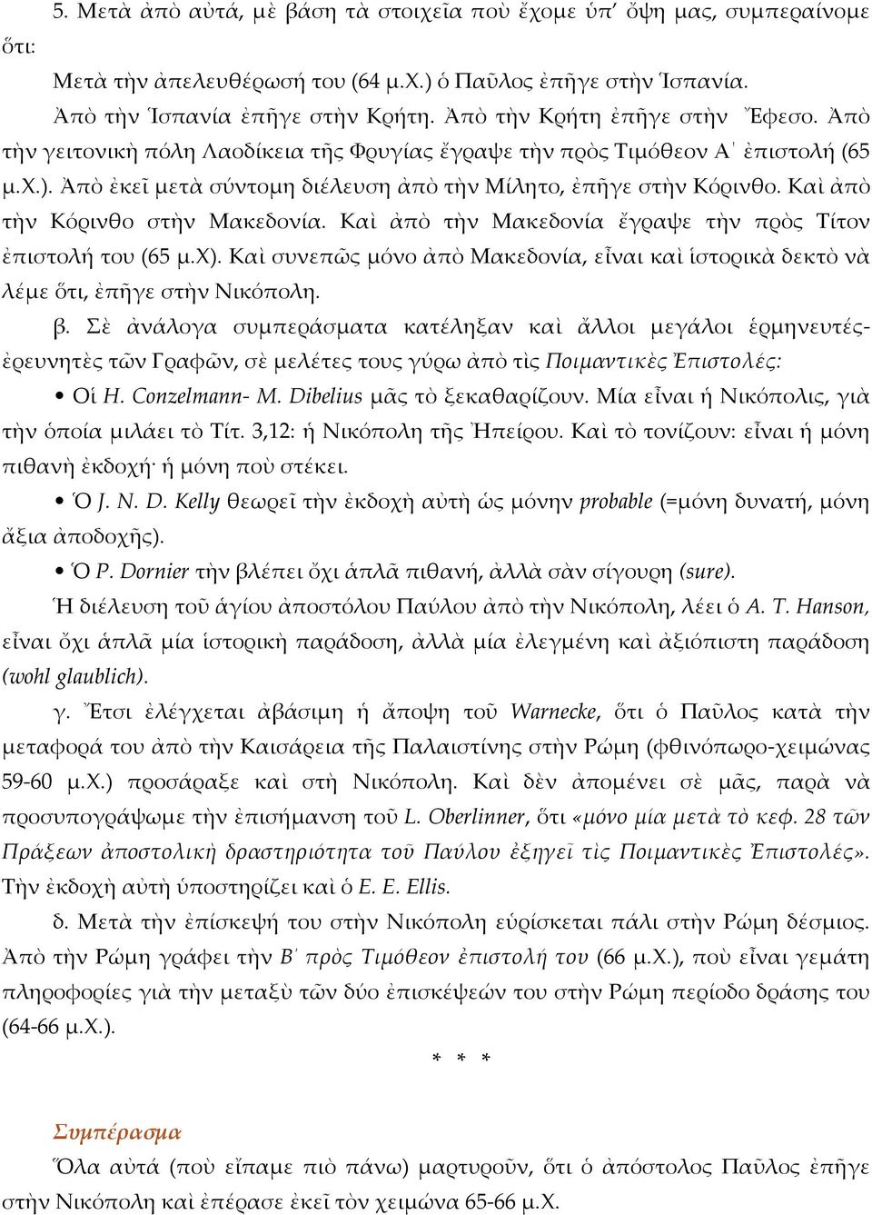 Καὶ ἀπὸ τὴν Κόρινθο στὴν Μακεδονία. Καὶ ἀπὸ τὴν Μακεδονία ἔγραψε τὴν πρὸς Τίτον ἐπιστολή του (65 μ.χ). Καὶ συνεπῶς μόνο ἀπὸ Μακεδονία, εἶναι καὶ ἱστορικὰ δεκτὸ νὰ λέμε ὅτι, ἐπῆγε στὴν Νικόπολη. β.