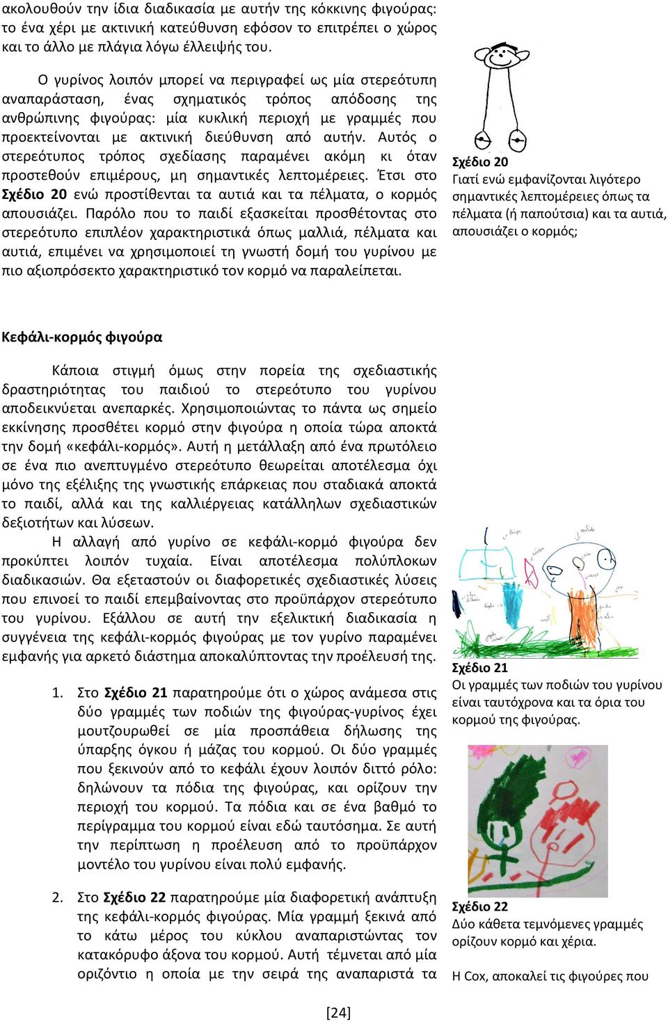 από αυτήν. Αυτός ο στερεότυπος τρόπος σχεδίασης παραμένει ακόμη κι όταν προστεθούν επιμέρους, μη σημαντικές λεπτομέρειες.