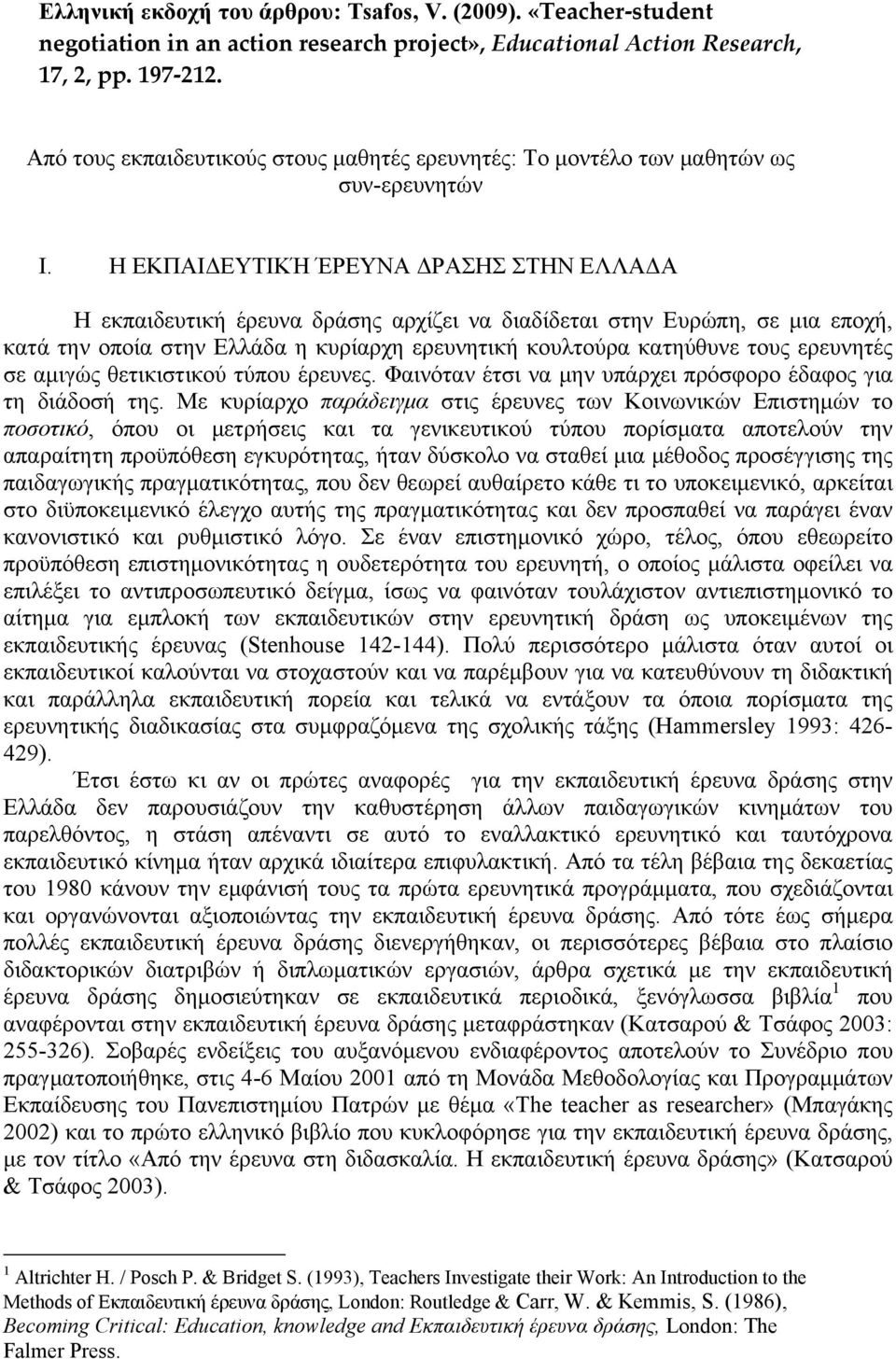 Η ΕΚΠΑΙΔΕΥΤΙΚΉ ΈΡΕΥΝΑ ΔΡΑΣΗΣ ΣΤΗΝ ΕΛΛΑΔΑ Η εκπαιδευτική έρευνα δράσης αρχίζει να διαδίδεται στην Ευρώπη, σε μια εποχή, κατά την οποία στην Ελλάδα η κυρίαρχη ερευνητική κουλτούρα κατηύθυνε τους