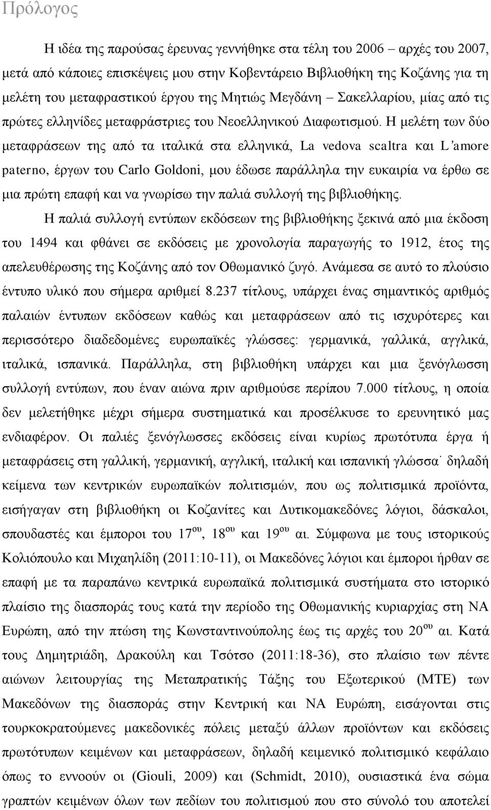 Ζ κειέηε ησλ δχν κεηαθξάζεσλ ηεο απφ ηα ηηαιηθά ζηα ειιεληθά, La vedova scaltra θαη L amore paterno, έξγσλ ηνπ Carlo Goldoni, κνπ έδσζε παξάιιεια ηελ επθαηξία λα έξζσ ζε κηα πξψηε επαθή θαη λα