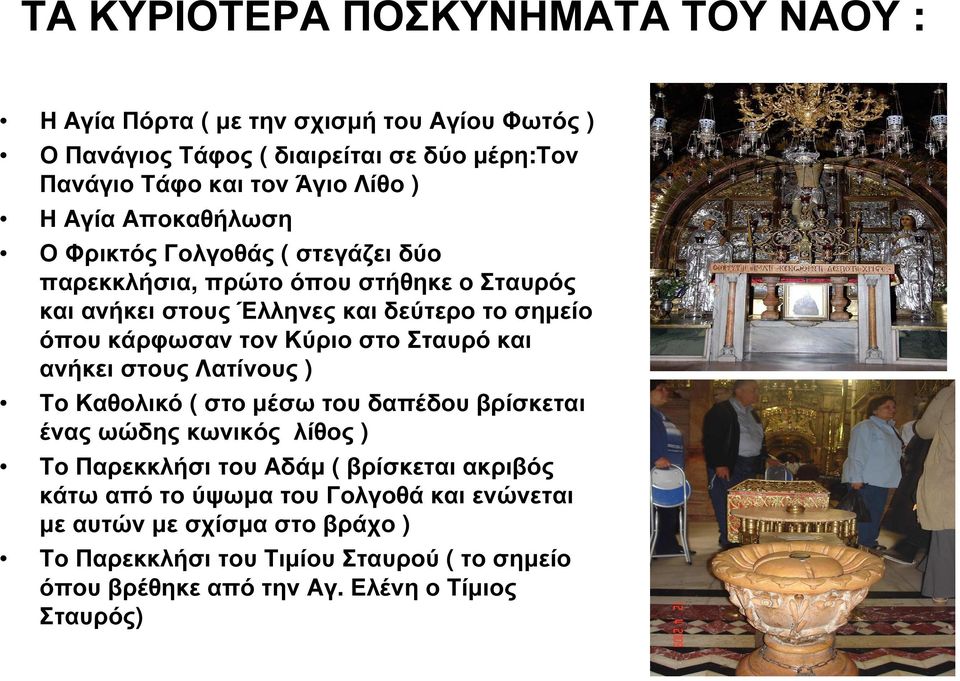 Κύριο στο Σταυρό και ανήκει στους Λατίνους ) Το Καθολικό ( στο µέσω του δαπέδου βρίσκεται ένας ωώδης κωνικός λίθος ) Το Παρεκκλήσι του Αδάµ ( βρίσκεται ακριβός