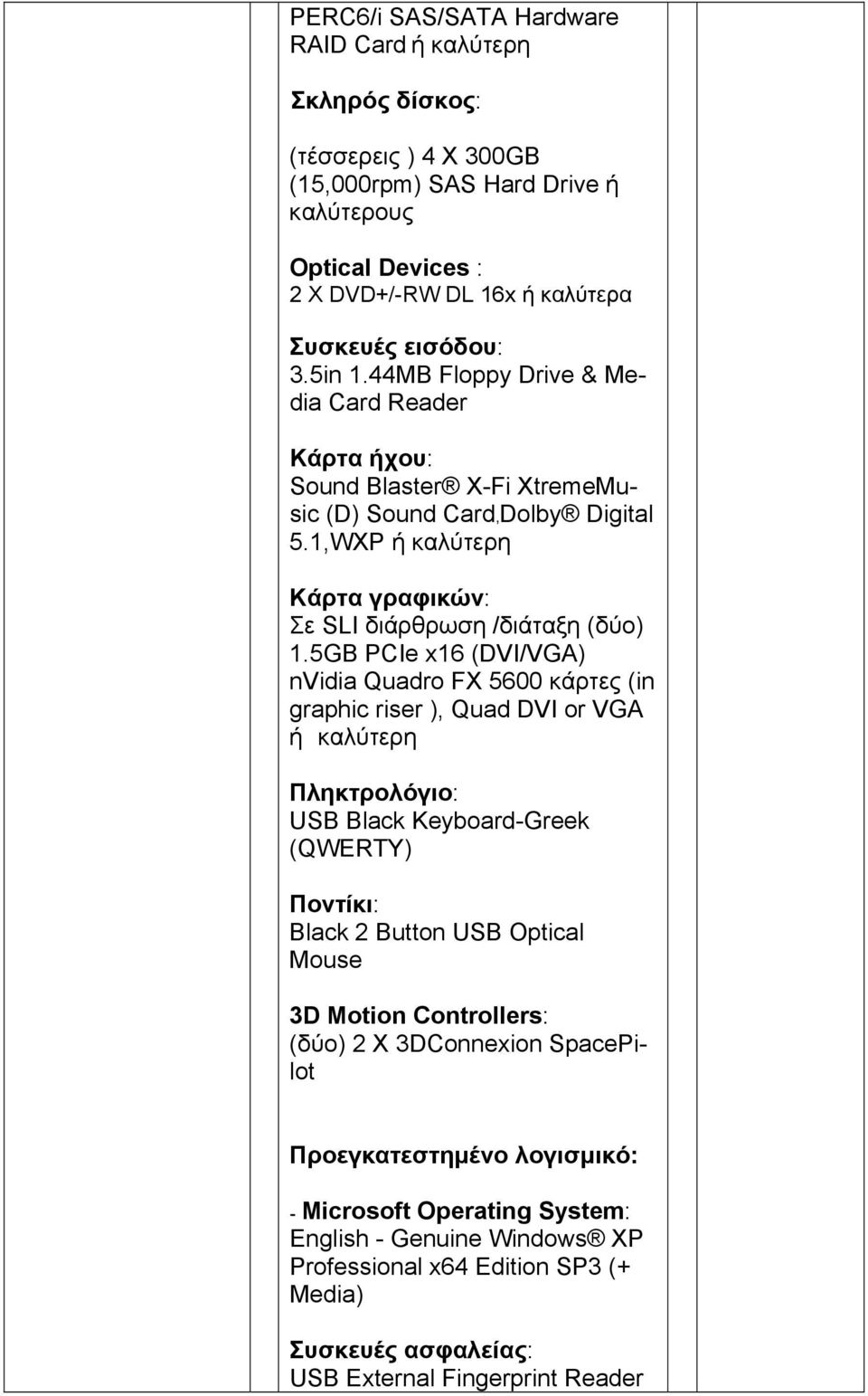 5GB PCIe x16 (DVI/VGA) nvidia Quadro FX 5600 κάρτες (in graphic riser ), Quad DVI or VGA ή καλύτερη Πληκτρολόγιο: USB Black Keyboard-Greek (QWERTY) Ποντίκι: Black 2 Button USB Optical Mouse 3D Motion