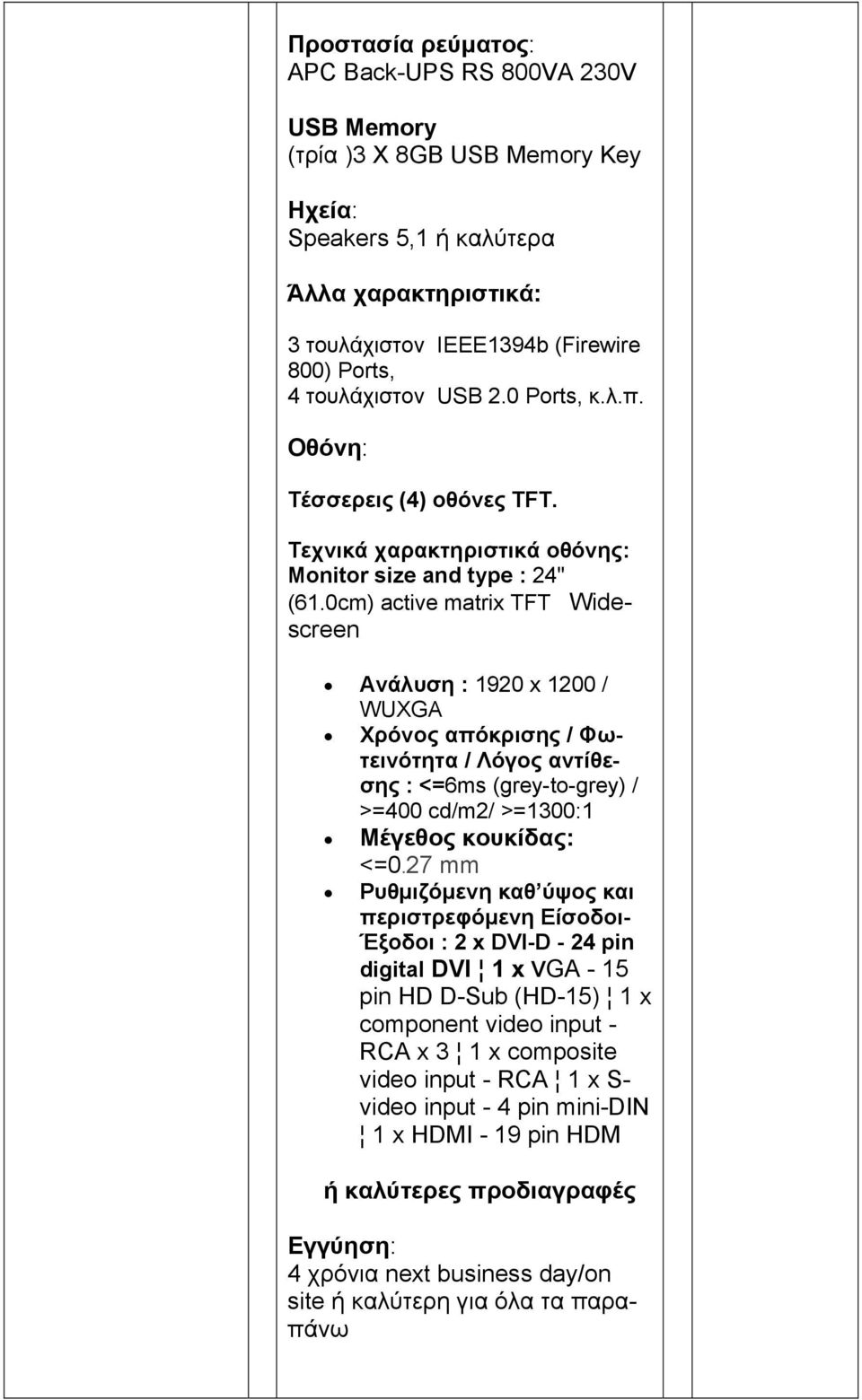 0cm) active matrix TFT Widescreen Ανάλυση : 1920 x 1200 / WUXGA Χρόνος απόκρισης / Φωτεινότητα / Λόγος αντίθεσης : <=6ms (grey-to-grey) / >=400 cd/m2/ >=1300:1 Μέγεθος κουκίδας: <=0.