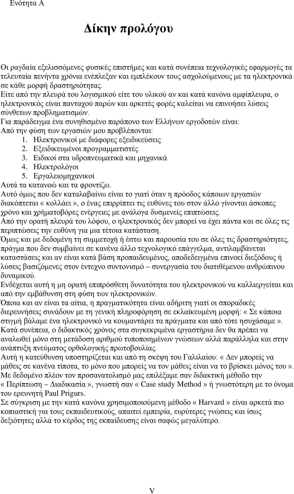 Είτε από την πλευρά του λογισμικού είτε του υλικού αν και κατά κανόνα αμφίπλευρα, ο ηλεκτρονικός είναι πανταχού παρών και αρκετές φορές καλείται να επινοήσει λύσεις σύνθετων προβληματισμών.