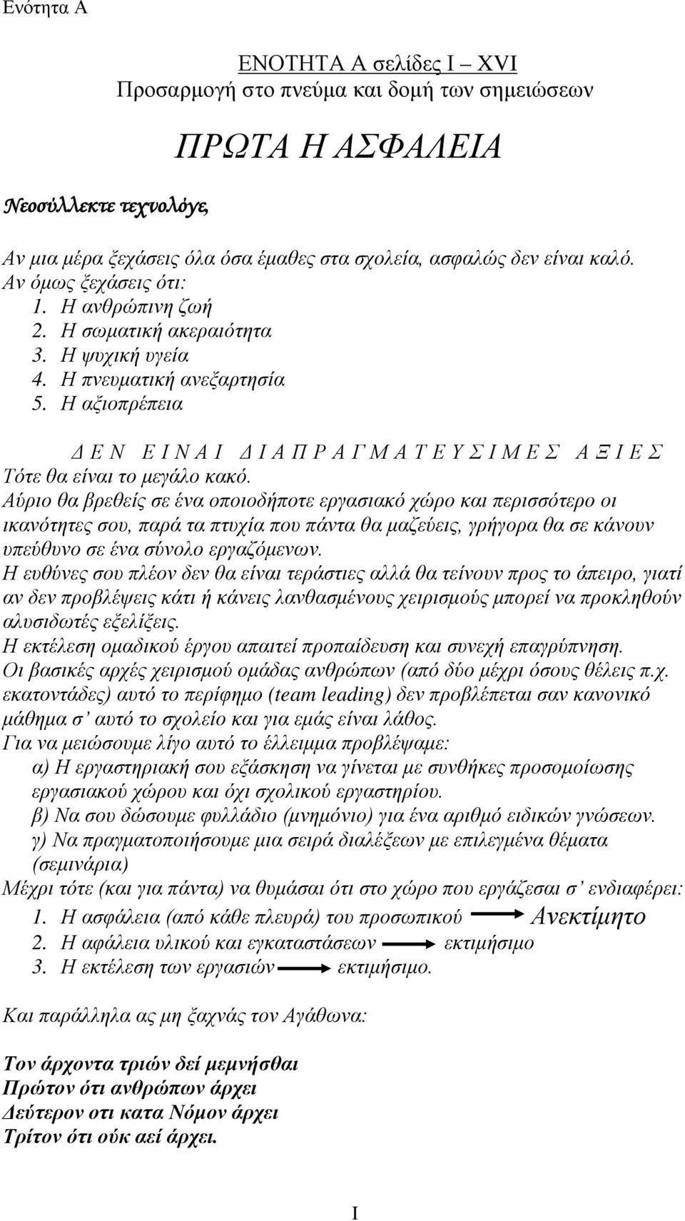 Αύριο θα βρεθείς σε ένα οποιοδήποτε εργασιακό χώρο και περισσότερο οι ικανότητες σου, παρά τα πτυχία που πάντα θα μαζεύεις, γρήγορα θα σε κάνουν υπεύθυνο σε ένα σύνολο εργαζόμενων.