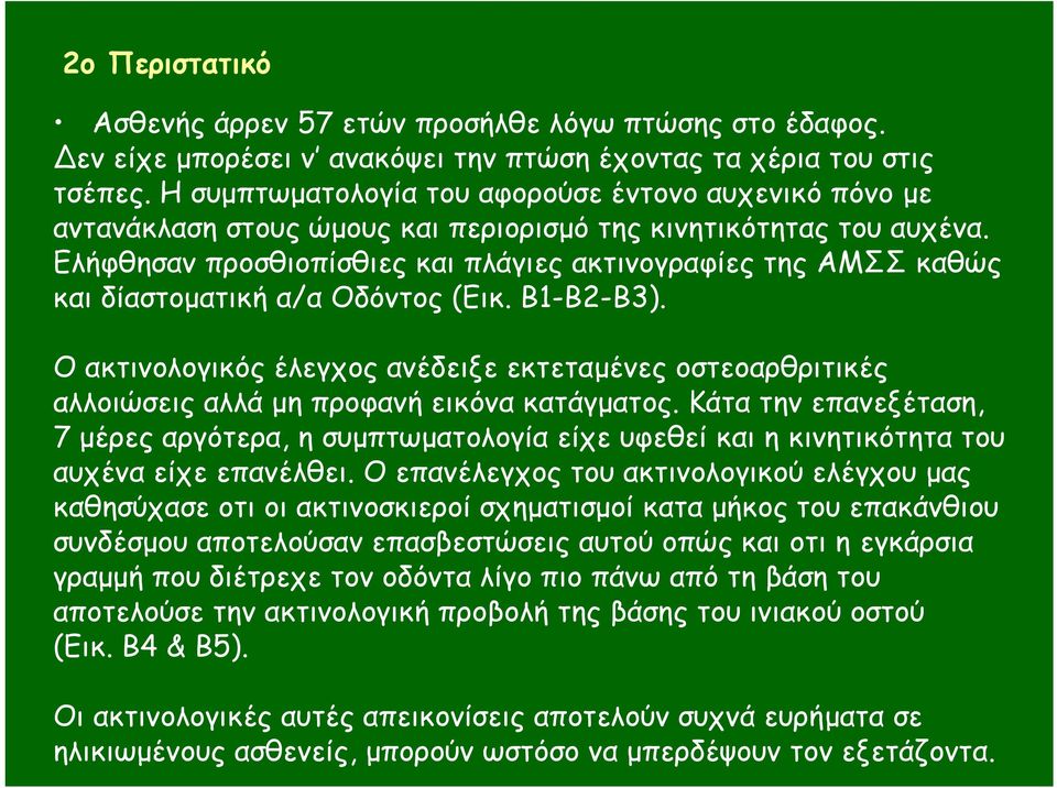 Ελήφθησαν προσθιοπίσθιες και πλάγιες ακτινογραφίες της ΑΜΣΣ καθώς και δίαστοµατική α/α Οδόντος (Εικ. Β1-Β2-Β3).