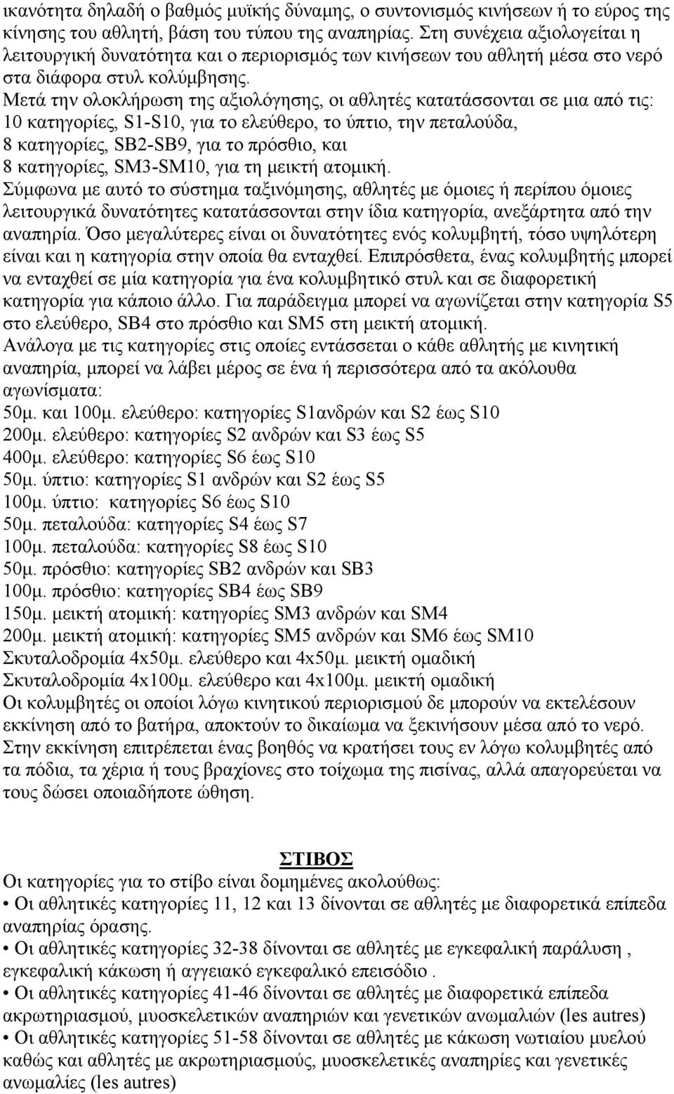 Μετά την ολοκλήρωση της αξιολόγησης, οι αθλητές κατατάσσονται σε μια από τις: 10 κατηγορίες, S1-S10, για το ελεύθερο, το ύπτιο, την πεταλούδα, 8 κατηγορίες, SB2-SB9, για το πρόσθιο, και 8 κατηγορίες,